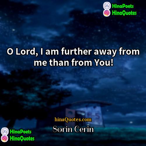 Sorin Cerin Quotes | O Lord, I am further away from